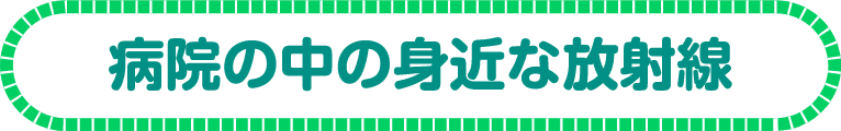 病院の中の身近な放射線
