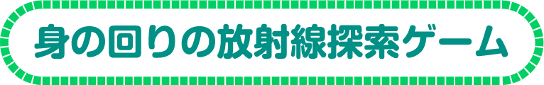 身の回りの放射線探索ゲーム